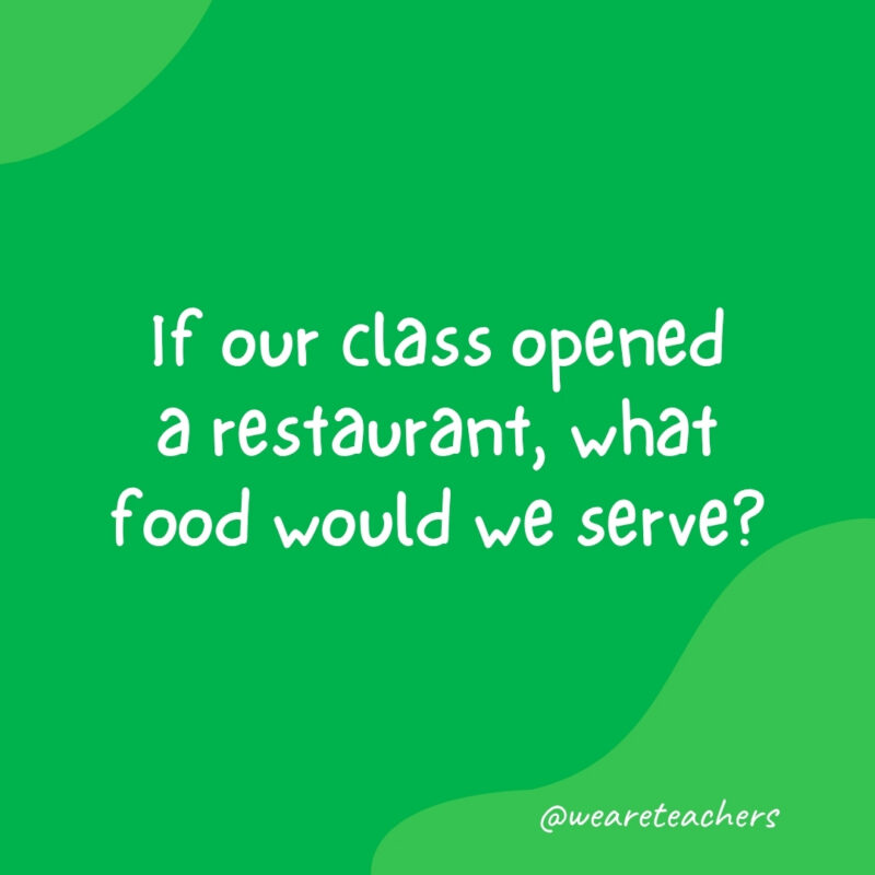 WeAreTeachers_Article_Morning questions_Image 4 If our class opened a restaurant, what food would we serve?