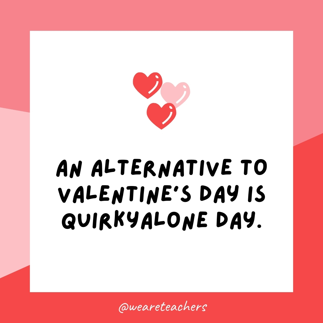 WeAreTeachers_Article_Valentines Day Facts_Image 47 An alternative to Valentine's Day is Quirkyalone Day.