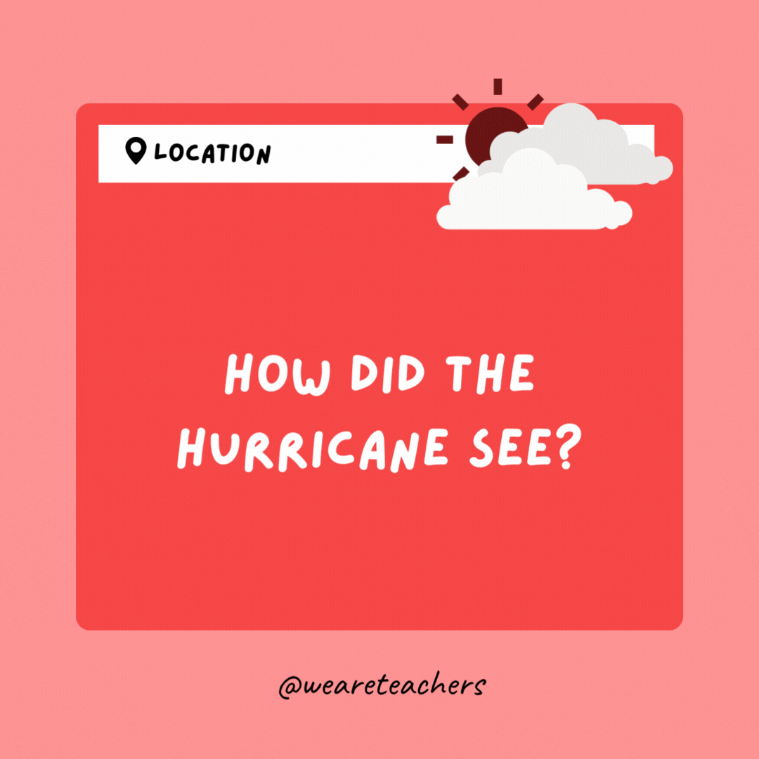 How did the hurricane see? With its eye.