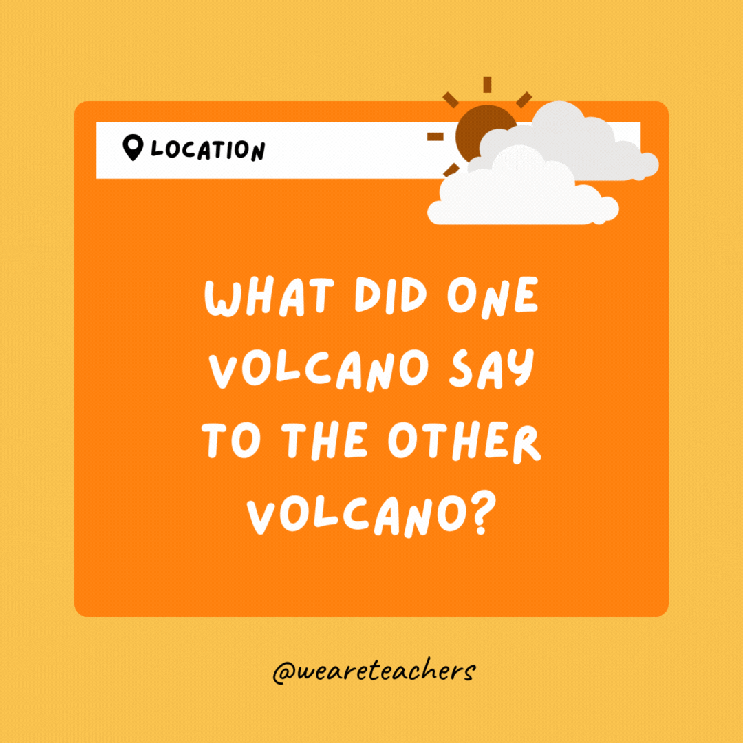What did one volcano say to the other volcano? I lava you.