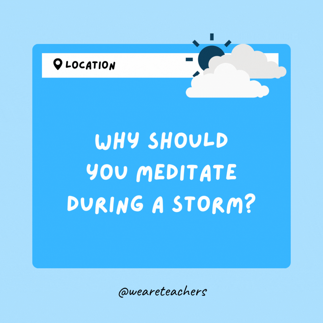 Why should you meditate during a storm? It's an in-lightning experience!- Weather Jokes