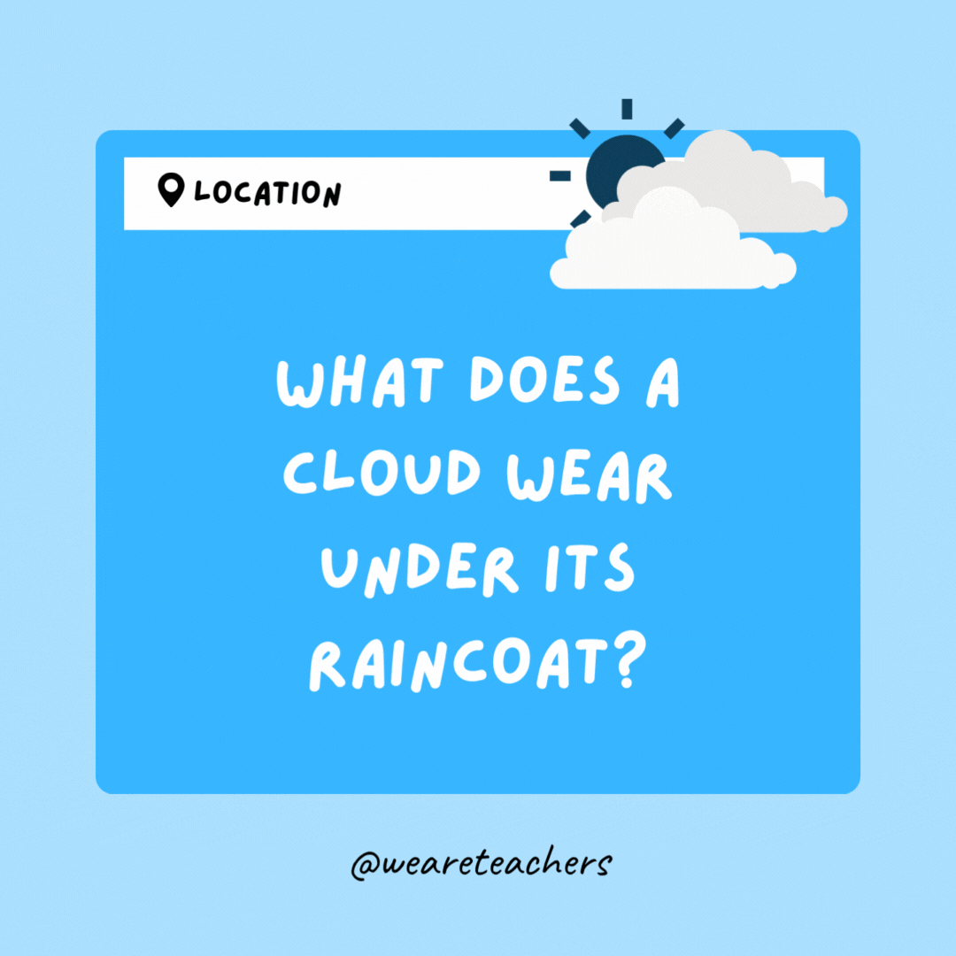 What does a cloud wear under its raincoat? Thunderwear.- Weather Jokes