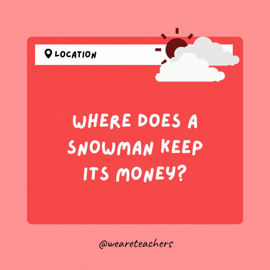 Where does a snowman keep its money? In a snowbank.
