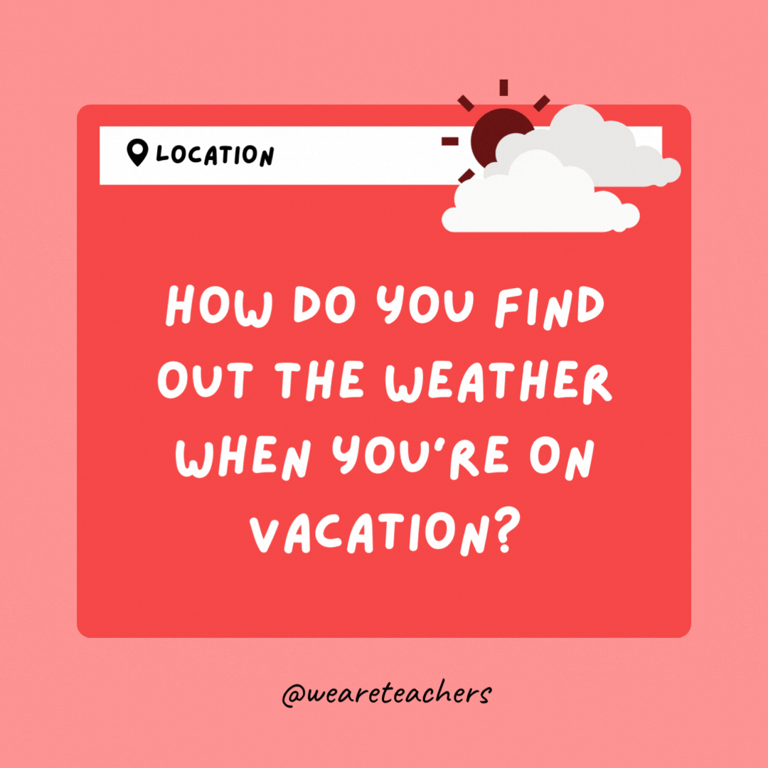 How do you find out the weather when you're on vacation? Go outside and look up.