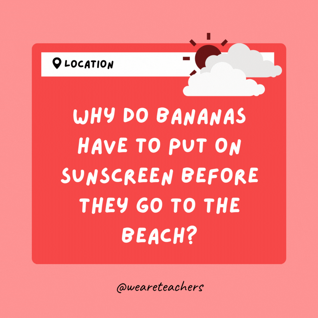 Why do bananas have to put on sunscreen before they go to the beach? Because they peel.- Weather Jokes
