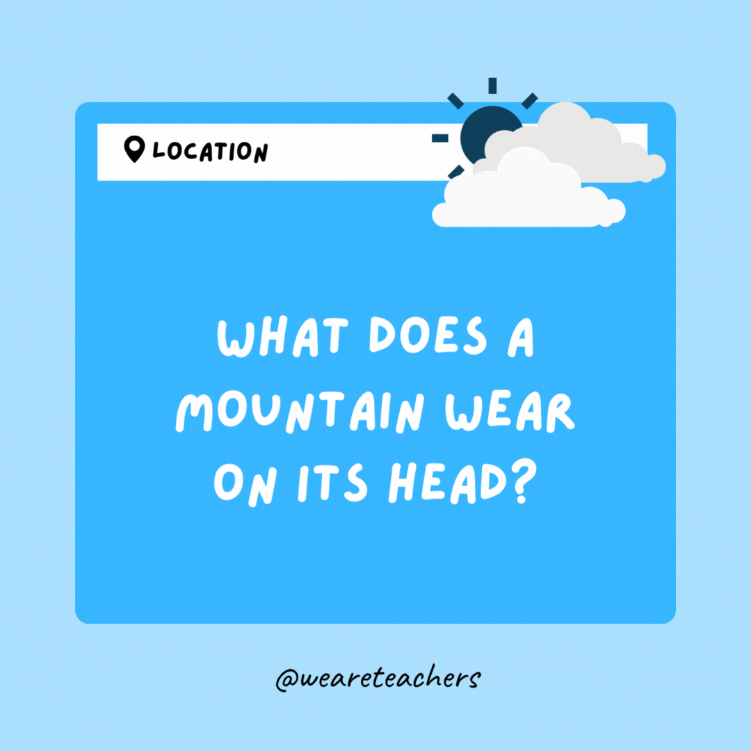 What does a mountain wear on its head? A snowcap.