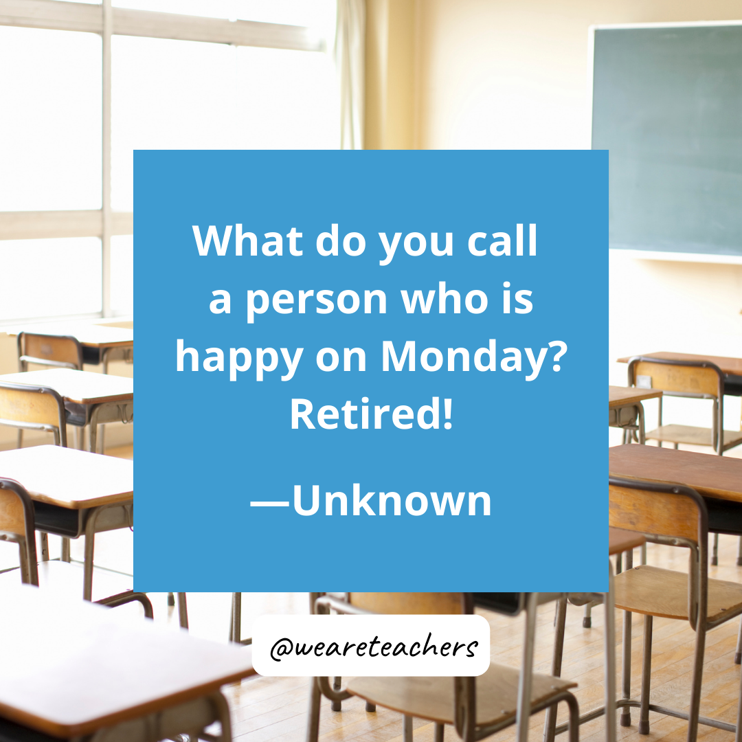 What do you call a person who is happy on Monday? Retired! 