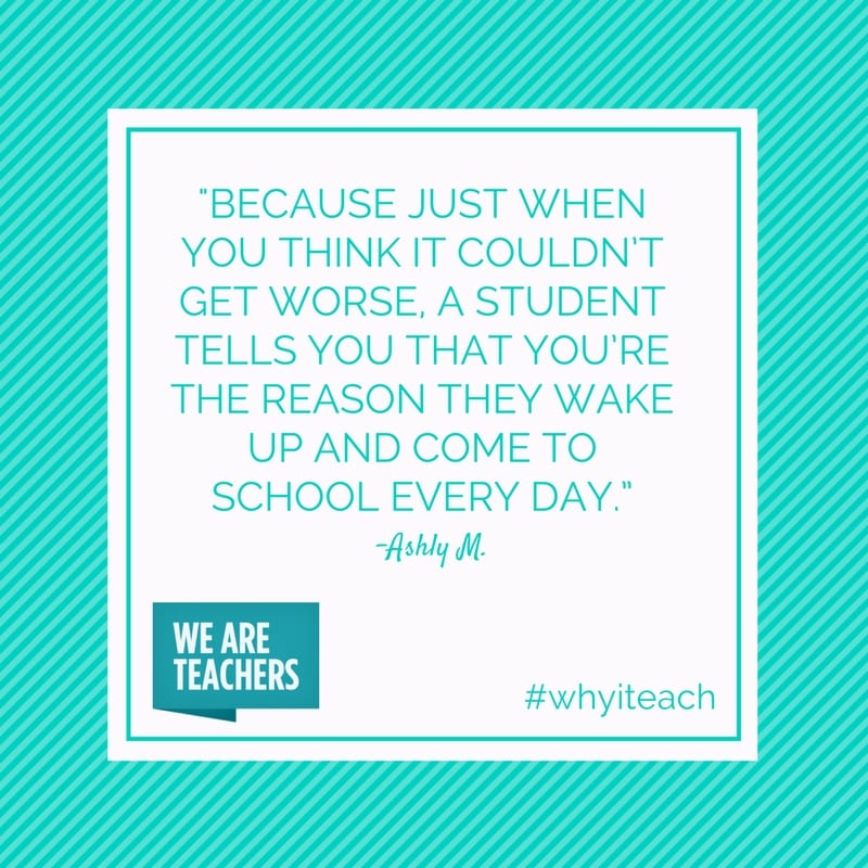 Quote: A student tells you that you're the reason they wake up and come to school every day.