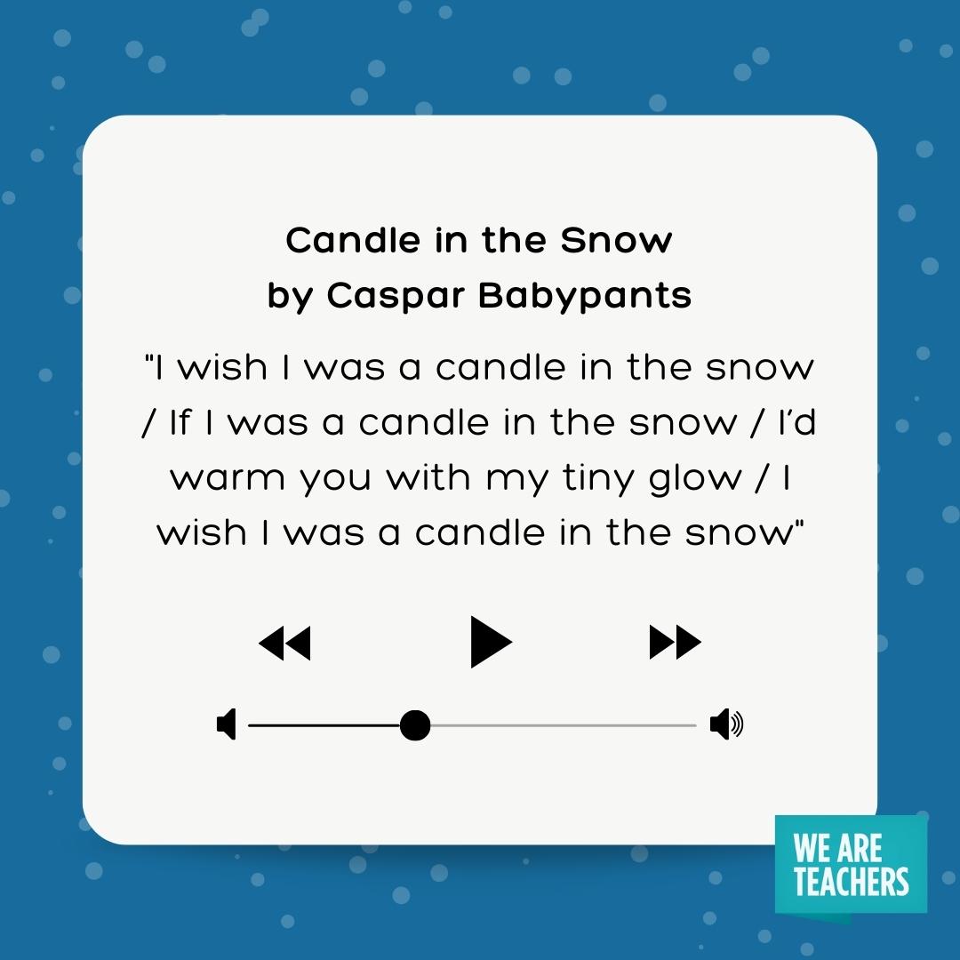 I wish I was a candle in the snow / If I was a candle in the snow / I’d warm you with my tiny glow / I wish I was a candle in the snow