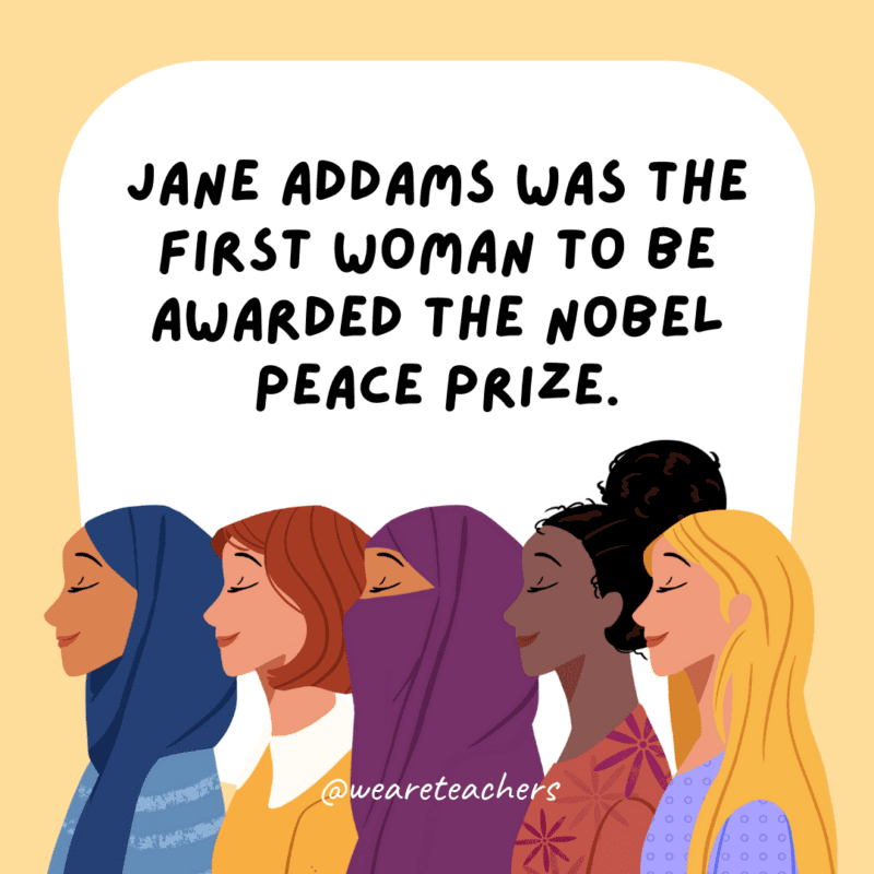 Jane Addams was the first woman to be awarded the Nobel Peace Prize.