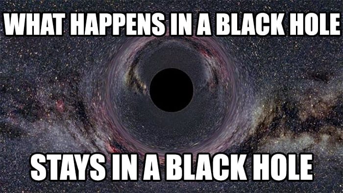 'What happens in a black hole, stays in a black hole.'