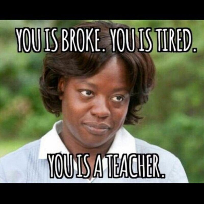 Teacher meme: You is broke. You is tired. You is a teacher.