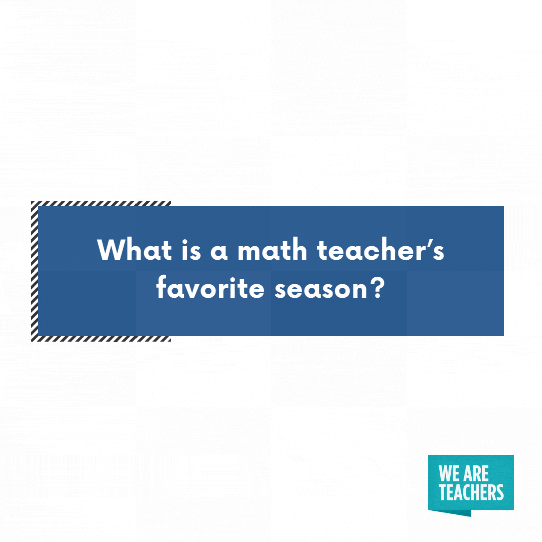 What is a math teacher’s favorite season?