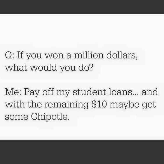 Q: if you won a million dollars, what would you do? Me: Pay off my student loans... and with the remaining 10 maybe get some Chipotle.