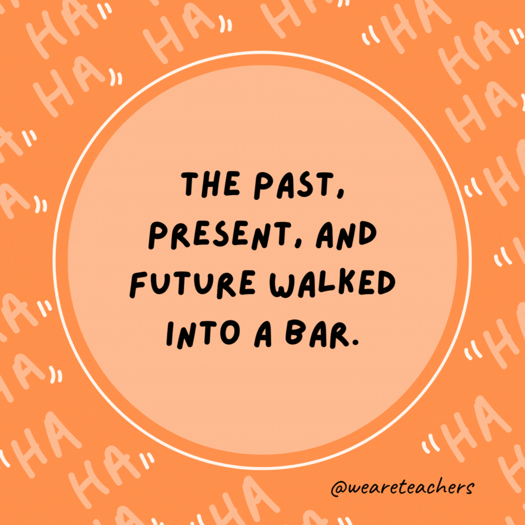 The past, present, and future walked into a bar. It was tense.