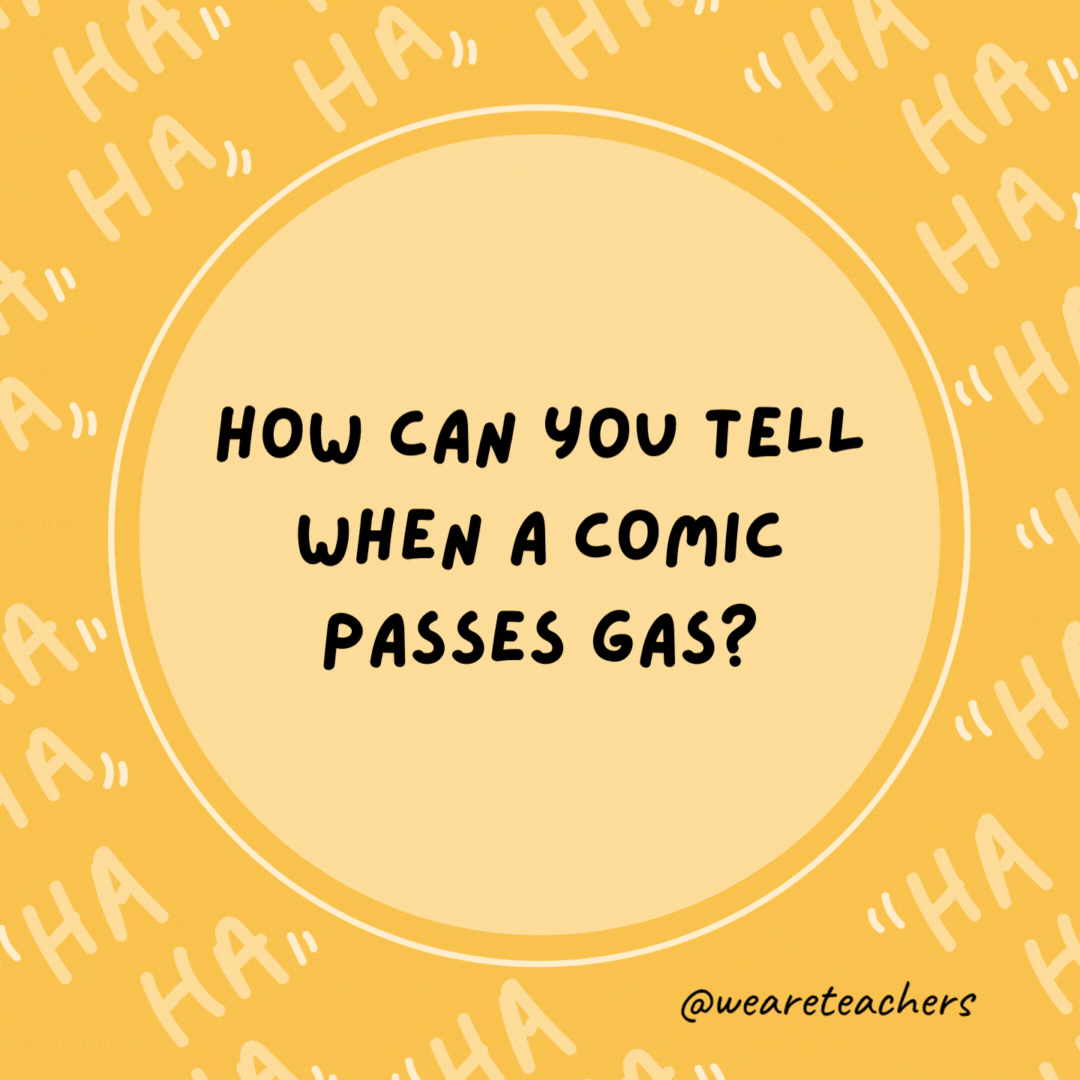 How can you tell when a comic passes gas? Something smells funny.