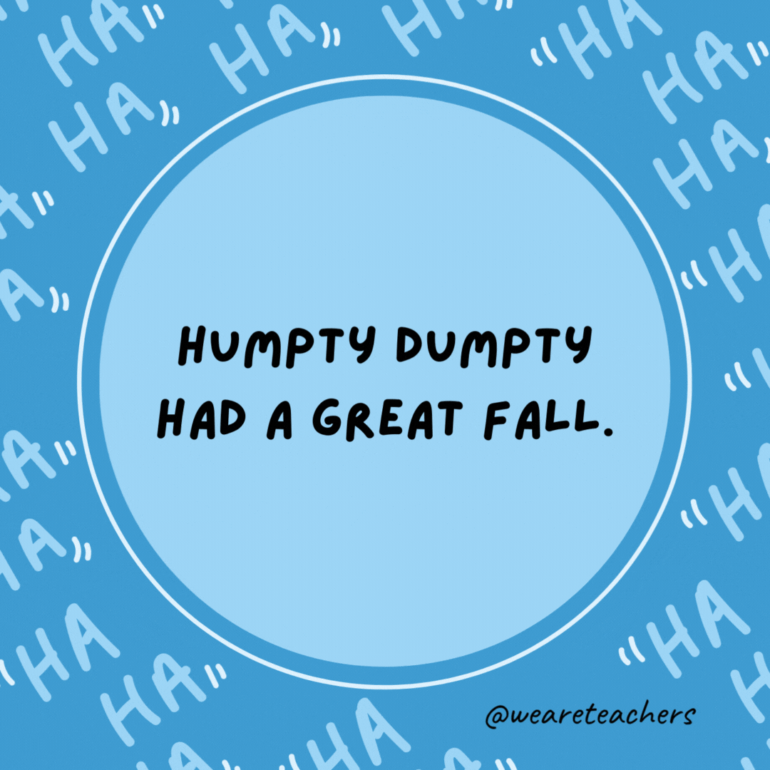 Humpty Dumpty had a great fall. Summer wasn't too bad either.