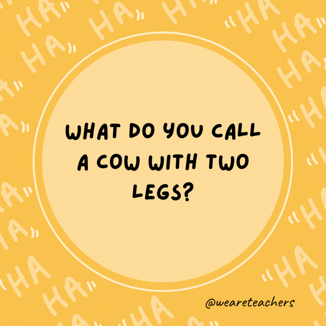 What do you call a cow with two legs? Lean beef.