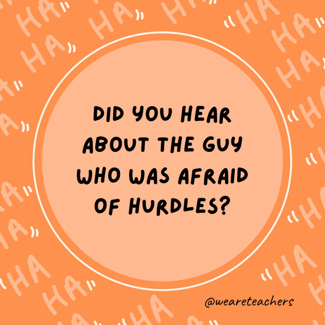 Did you hear about the guy who was afraid of hurdles? He got over it.