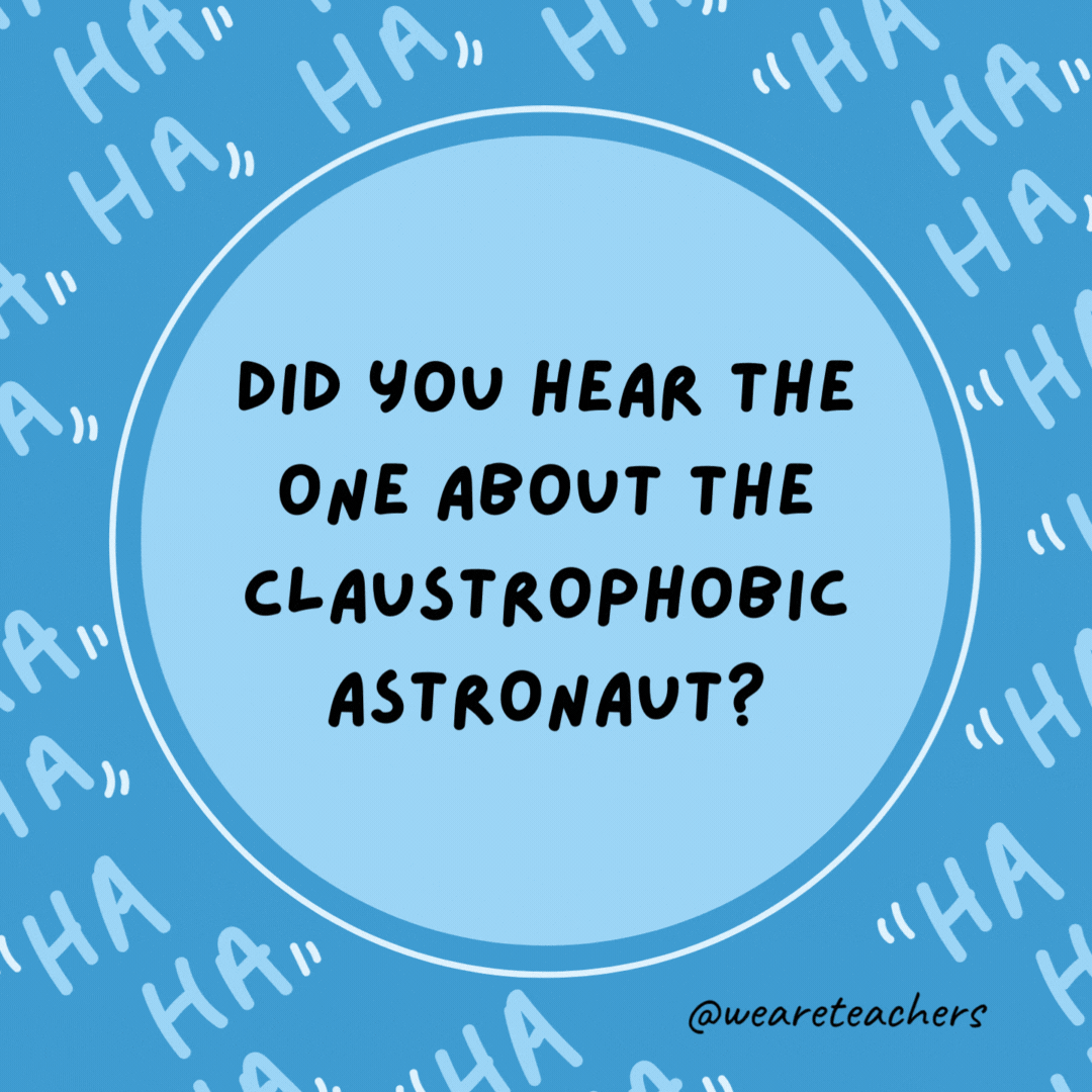 Did you hear the one about the claustrophobic astronaut? He just needed a little space.- dad jokes for kids
