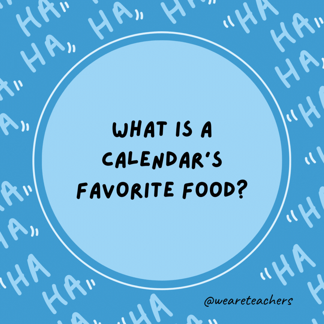 What is a calendar’s favorite food? Dates.