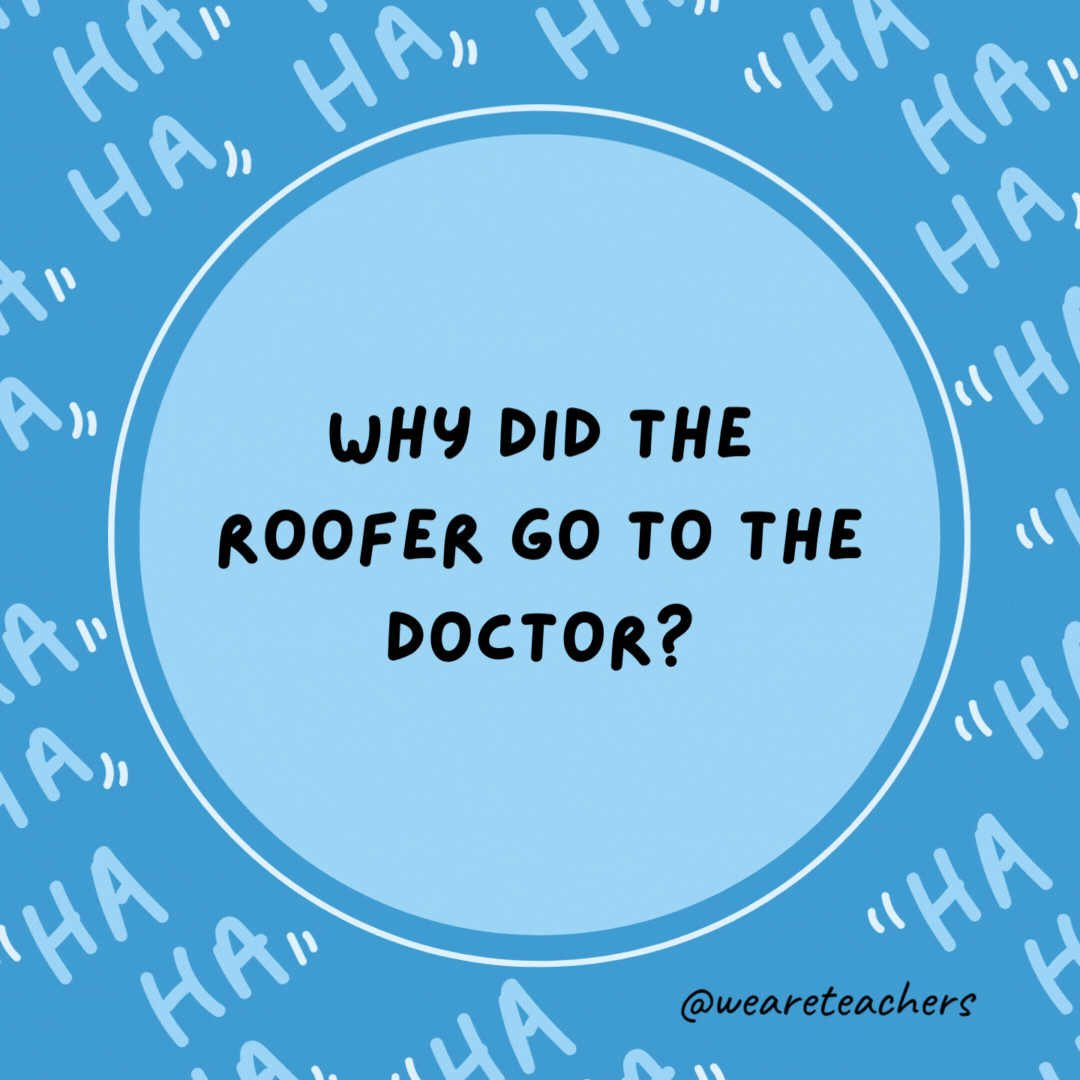 Why did the roofer go to the doctor? He had shingles.