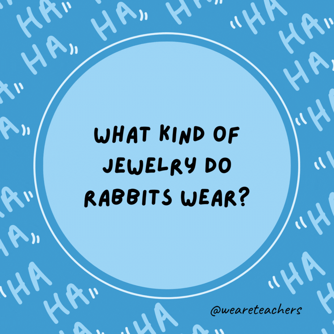 What kind of jewelry do rabbits wear? 14-carrot gold.- dad jokes for kids