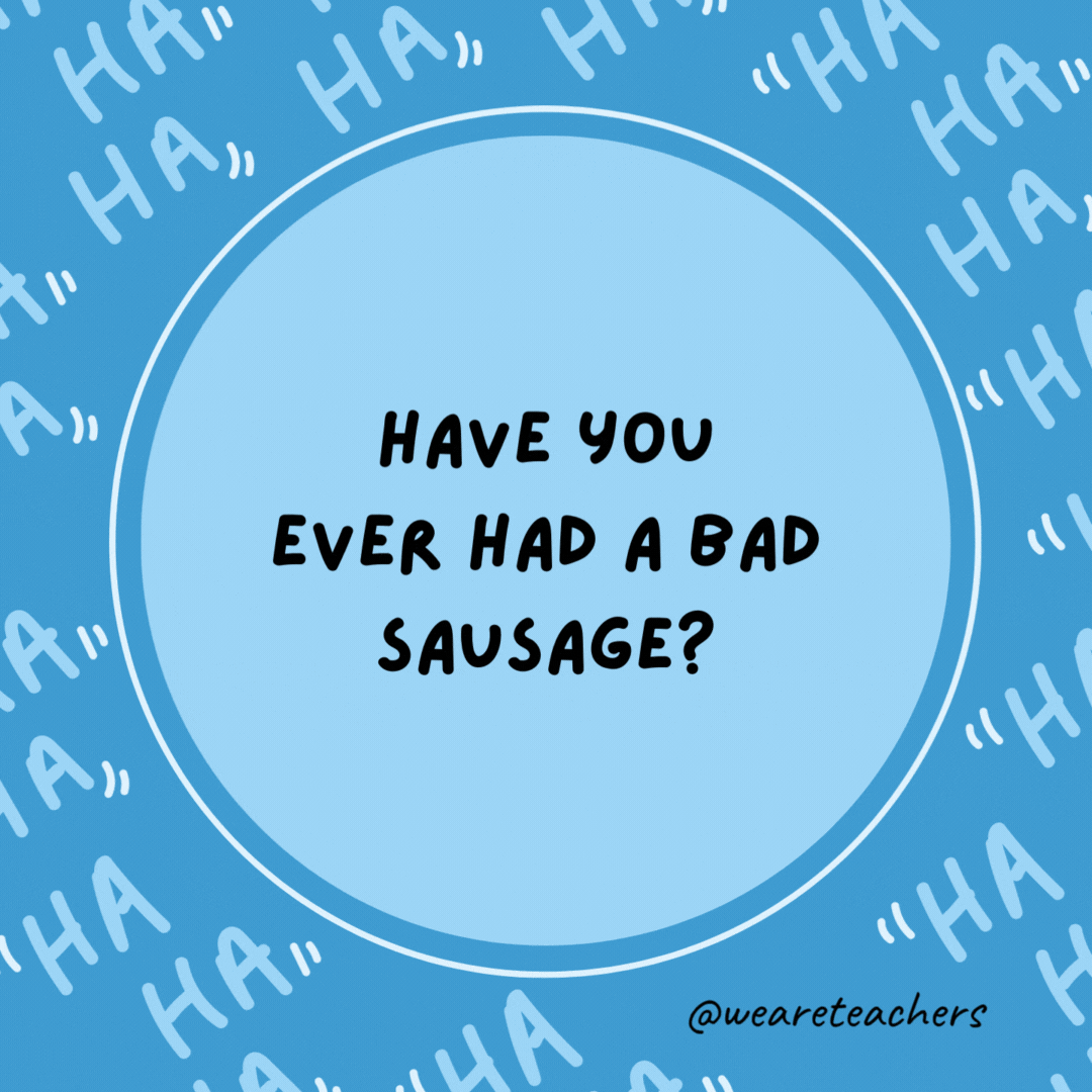 Have you ever had a bad sausage? It's the wurst.