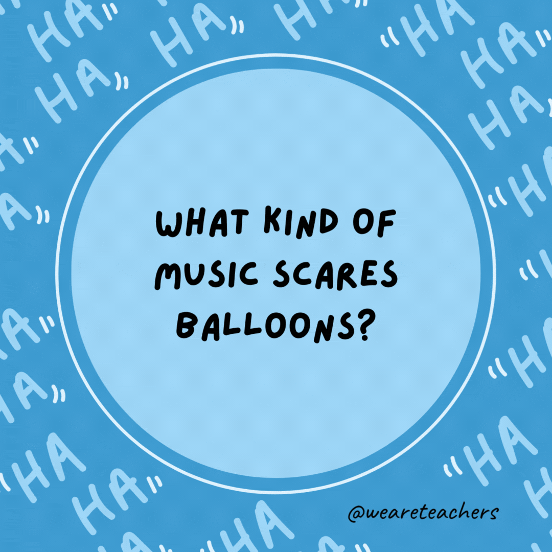 What kind of music scares balloons? Pop music.