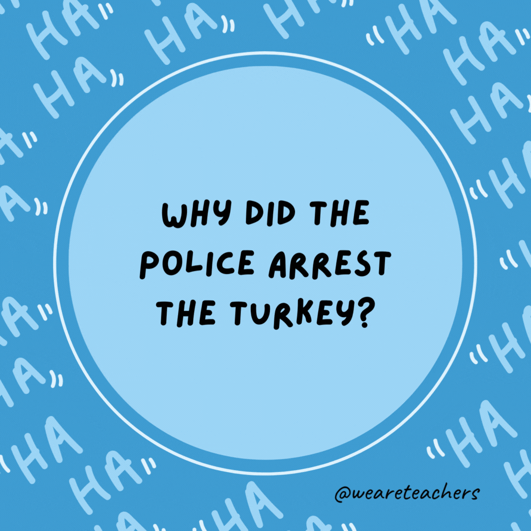 Why did the police arrest the turkey? They suspected fowl play.- dad jokes for kids