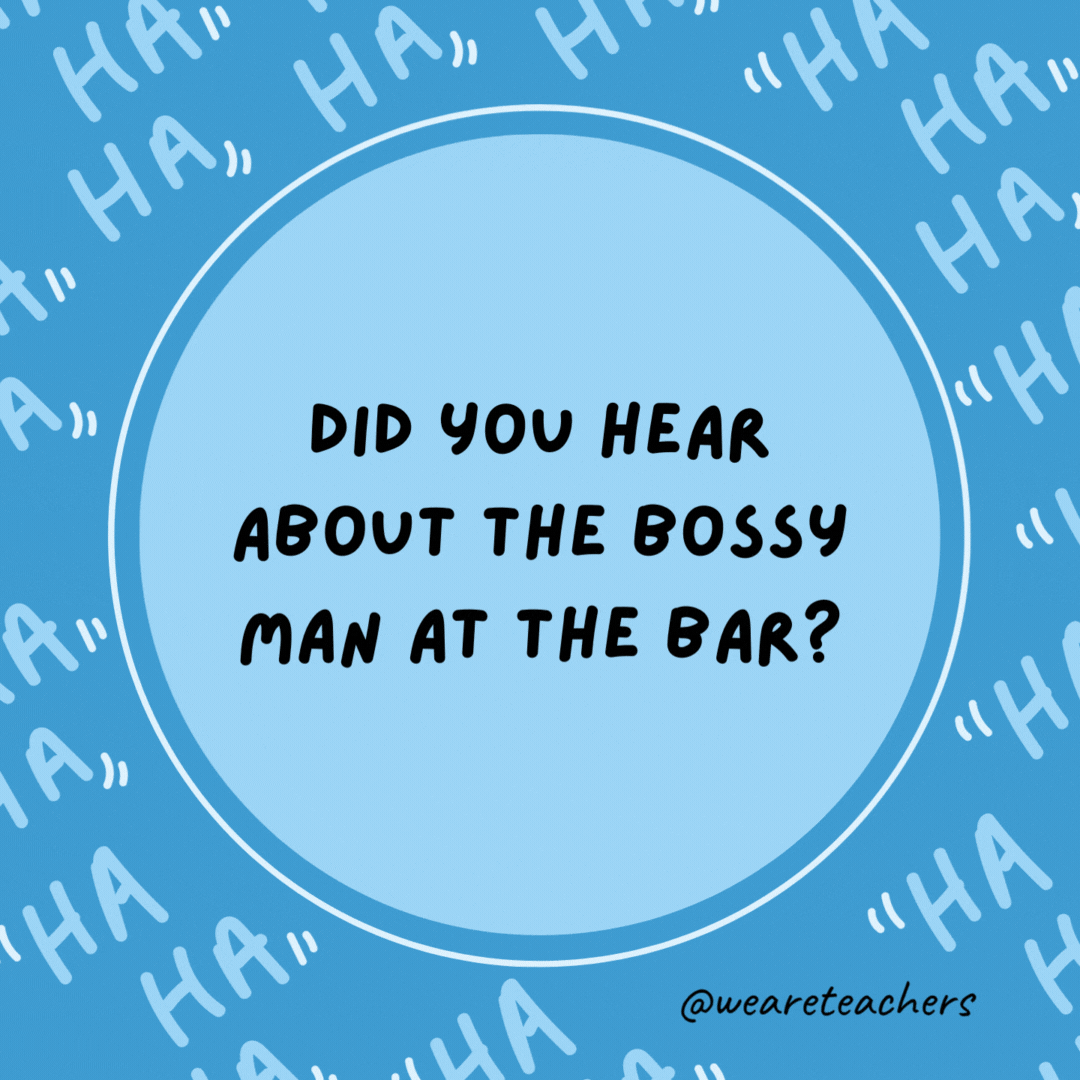 Did you hear about the bossy man at the bar? He ordered everyone around.- dad jokes for kids