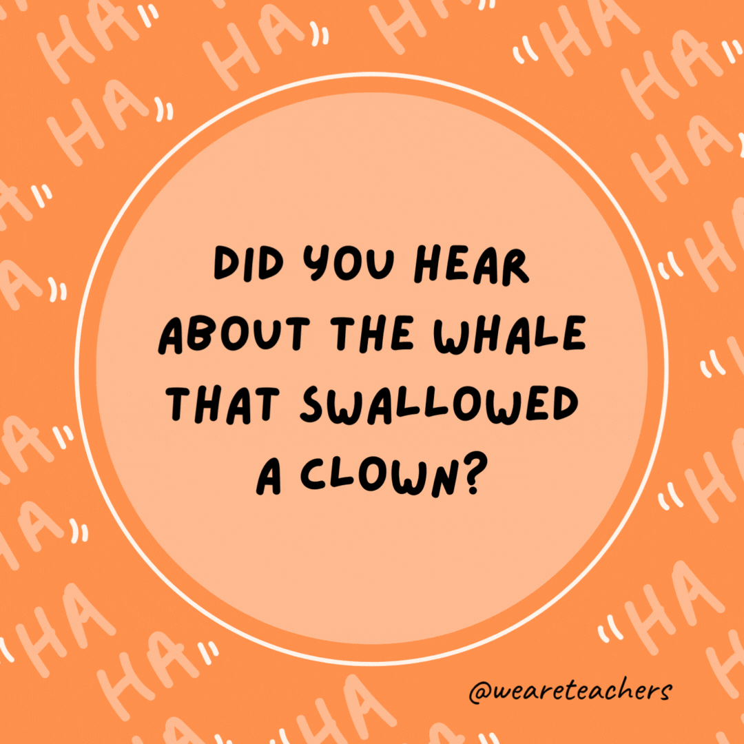 Did you hear about the whale that swallowed a clown? It felt funny afterward.He needed to get crowns.- dad jokes for kids