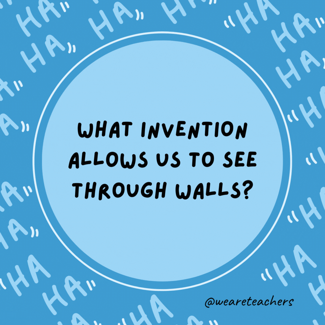 What invention allows us to see through walls? Windows.