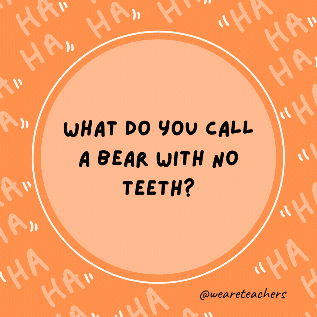 What do you call a bear with no teeth? A gummy bear.- dad jokes for kids