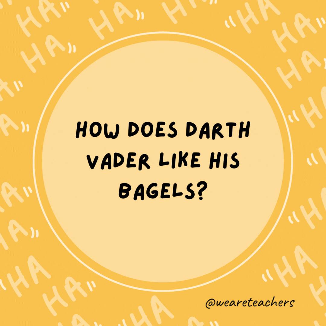 How does Darth Vader like his bagels? On the dark side.