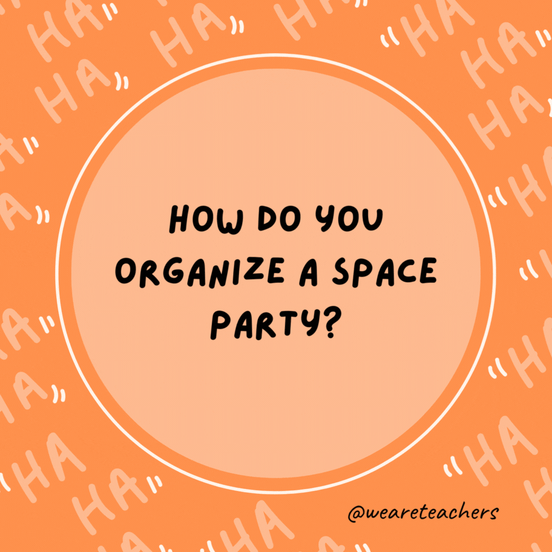 How do you organize a space party? You planet.- dad jokes for kids