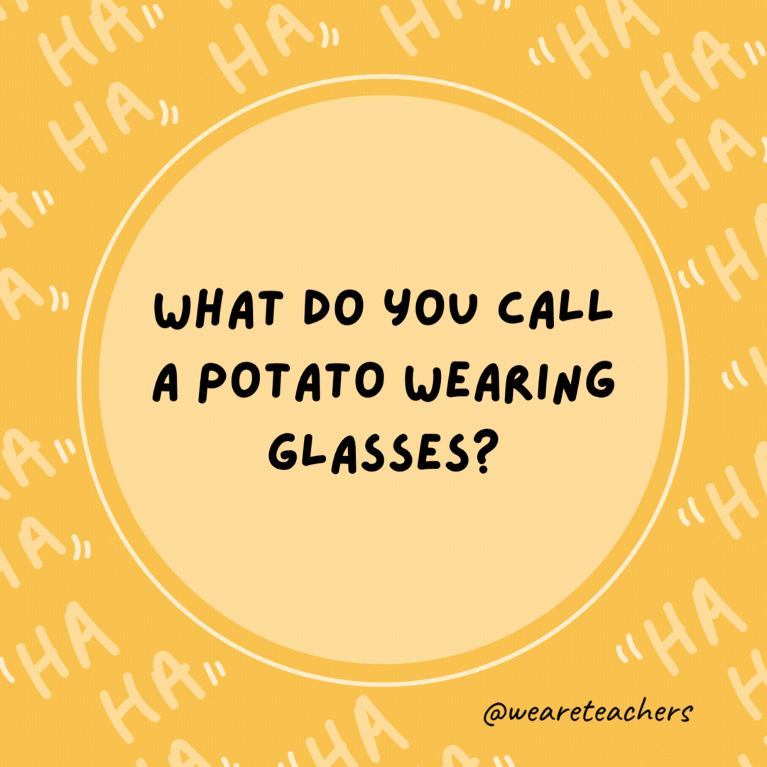 What do you call a potato wearing glasses? A spec-tater.