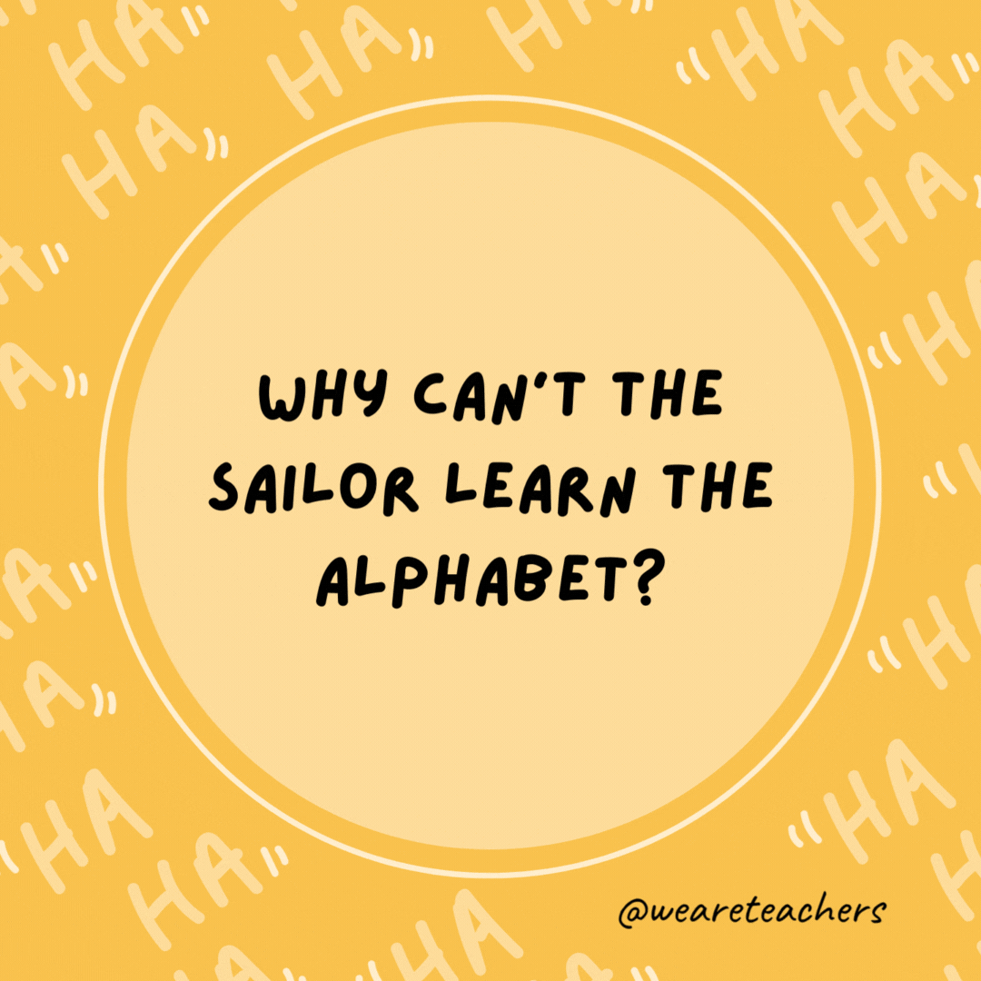 Why can't the sailor learn the alphabet? Because he keeps getting lost at C.