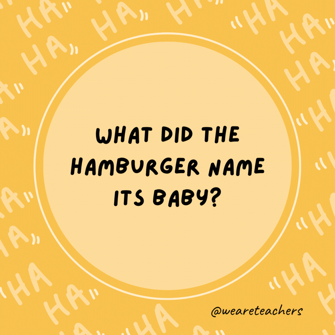 What did the hamburger name its baby? Patty.