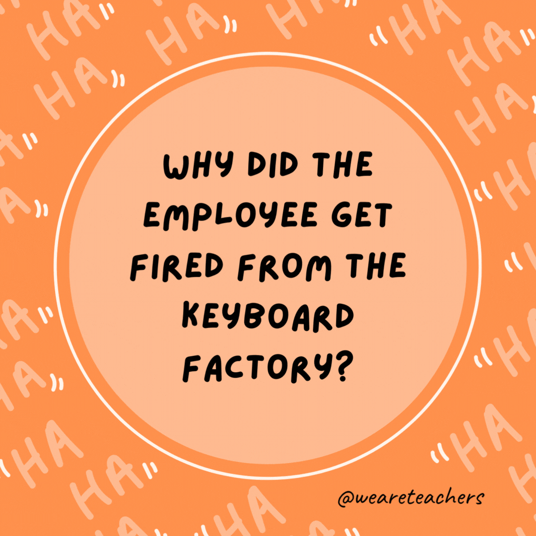 Why did the employee get fired from the keyboard factory? He wasn’t putting in enough shifts.
