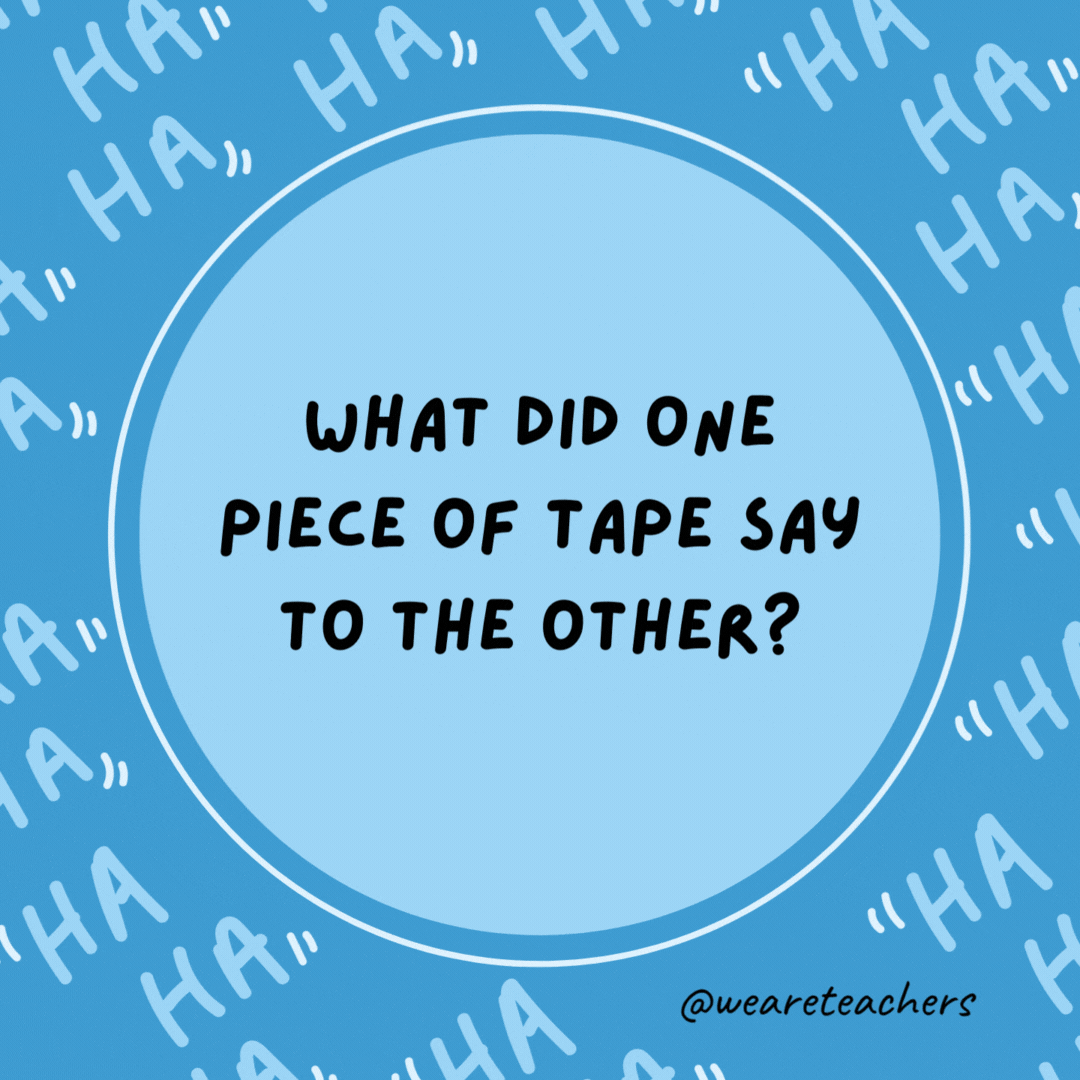 What did one piece of tape say to the other? Let’s stick together.- dad jokes for kids
