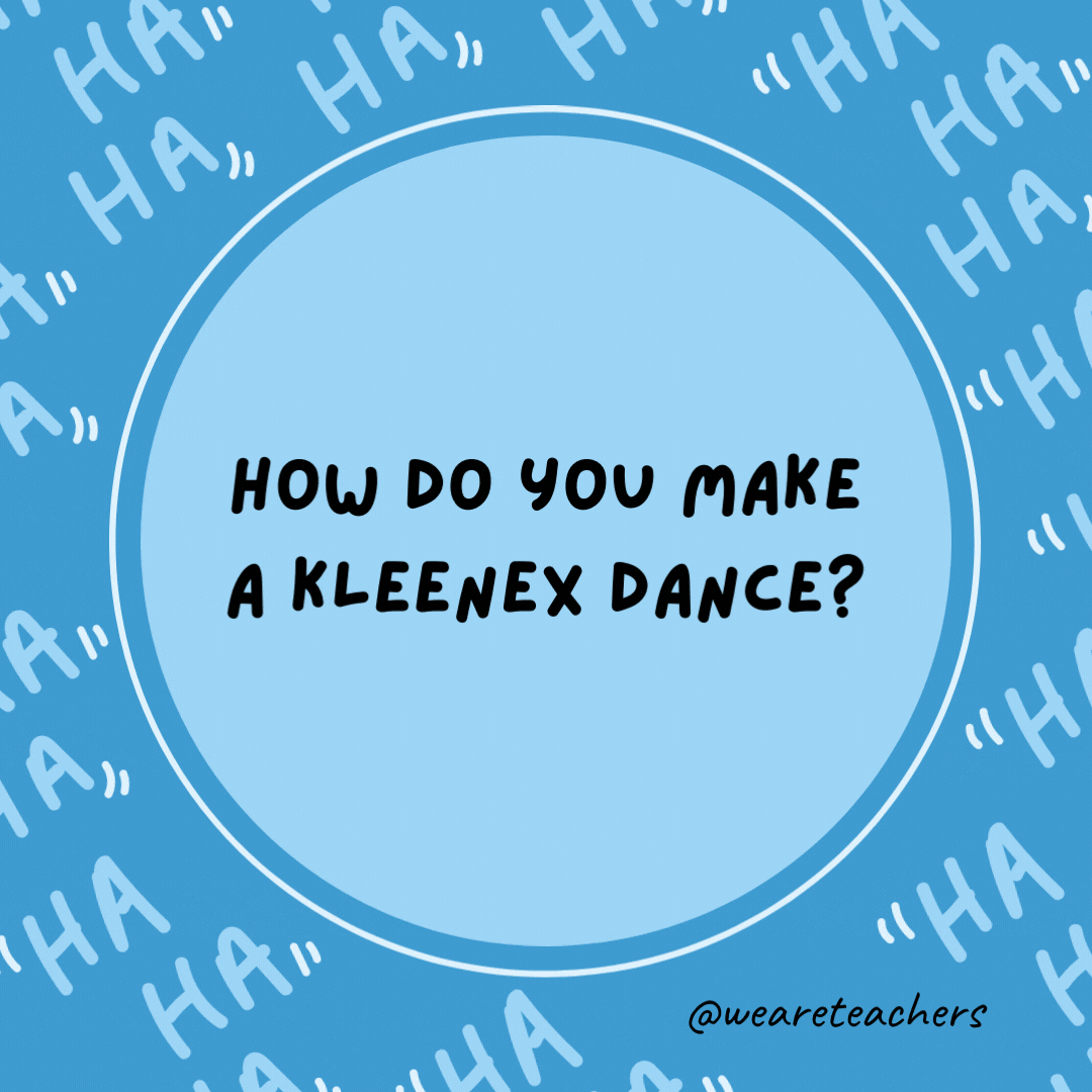 How do you make a Kleenex dance?  Put a little boogie in it!