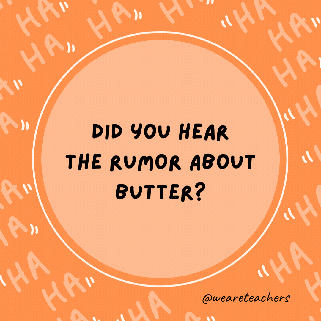 Did you hear the rumor about butter?  Well, I'm not going to spread it!