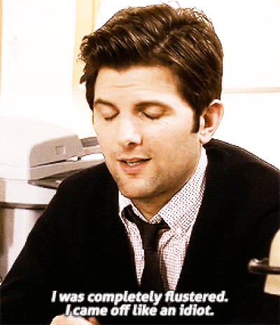Ben from Parks and Rec saying "I was completely flustered. I came off like an idiot."