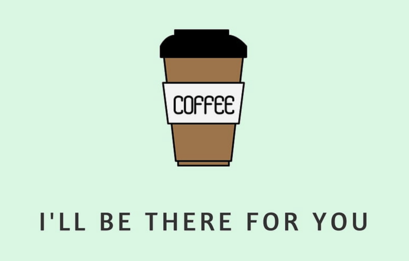 I'll be there for you coffee meme