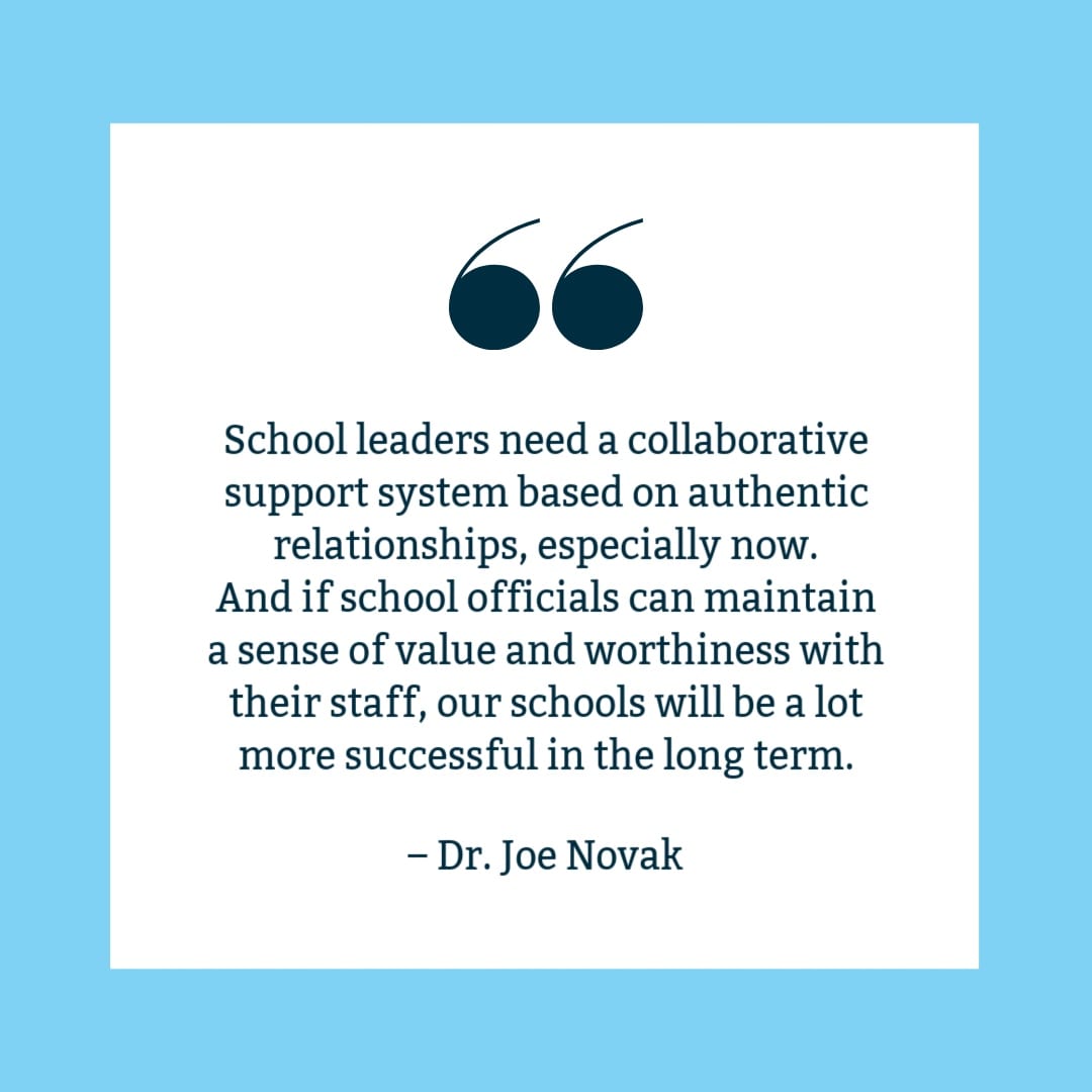 "School leaders need a collaborative support system based on authentic relationships, especially now. And if school officials can maintain a sense of value and worthiness with their staff, our schools will be a lot more successful in the long term." Joe Novak quote on white background with blue border.