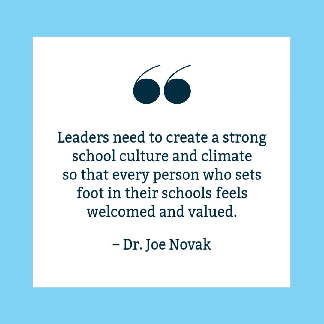 "Leaders need to create a strong school culture and climate so that every person who sets foot in their school feels welcomed and valued," Dr. Joe Novak. Quote on white background with blue border. 