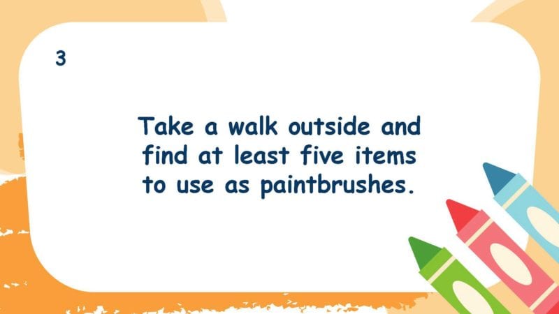 Take a walk outside and find at least five items to use as paintbrushes.