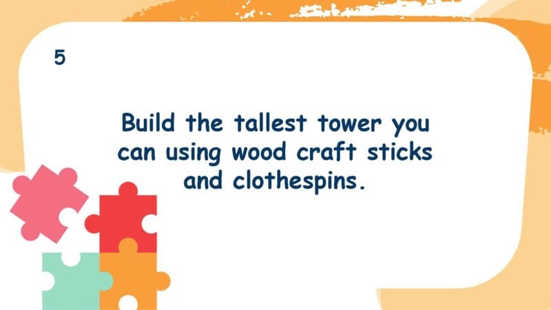 Build the tallest tower you can using wood craft sticks and clothespins.