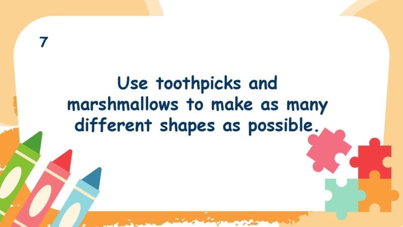 Use toothpicks and marshmallows to make as many different shapes as possible.